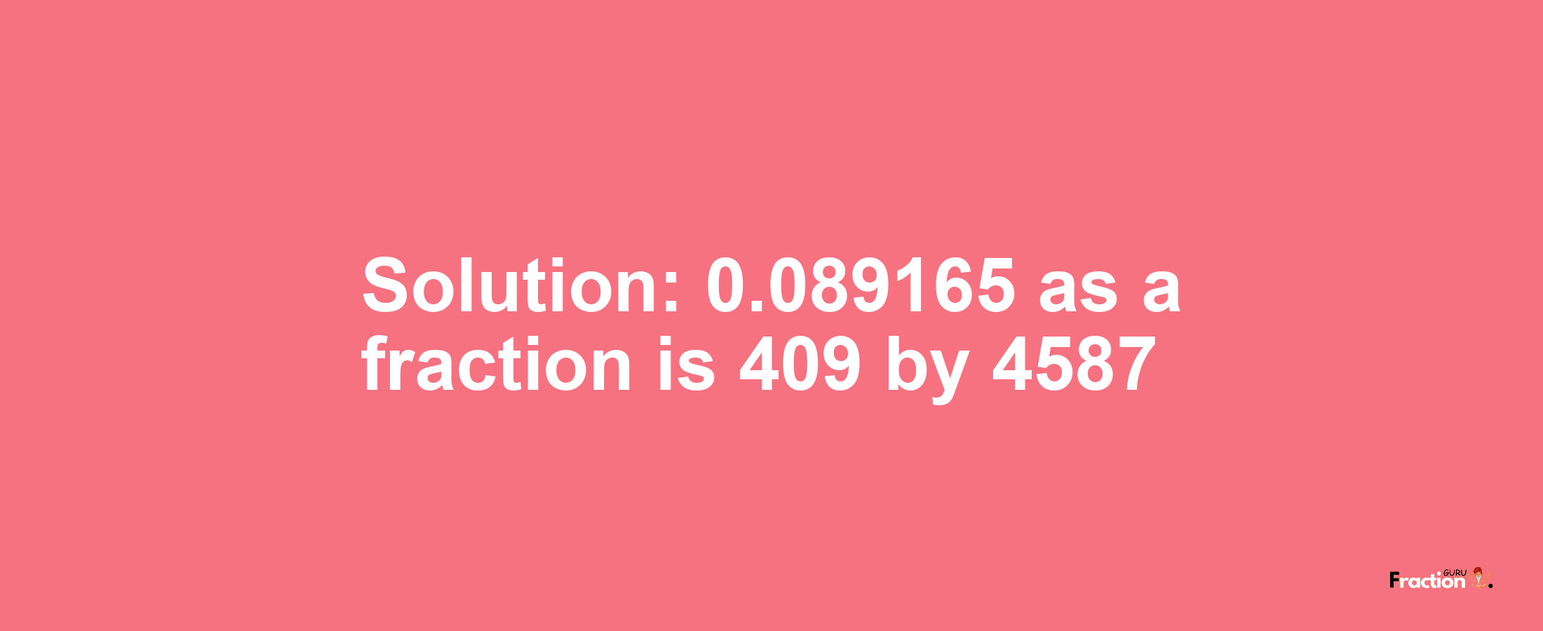 Solution:0.089165 as a fraction is 409/4587